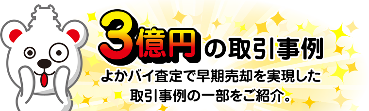 3億円の取引事例　よかバイ査定で早期売却を実現した取引事例の一部をご紹介。