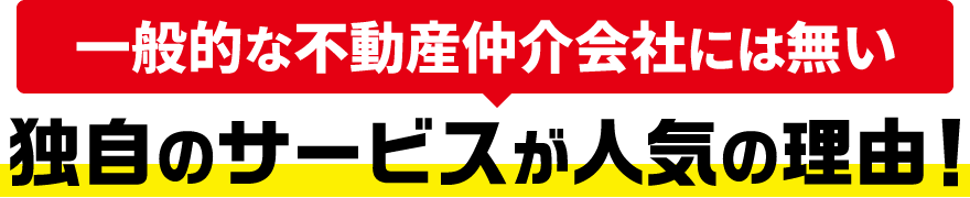 一般的な不動産仲介会社には無い独自のサービスが人気の理由！