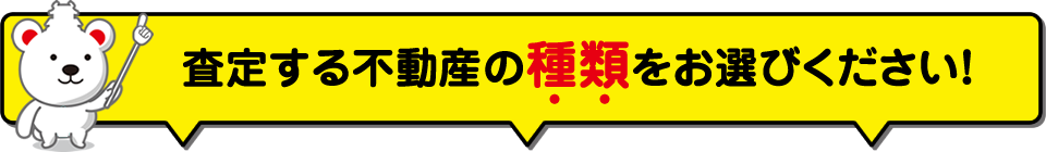 査定する不動産の種類をお選びください！