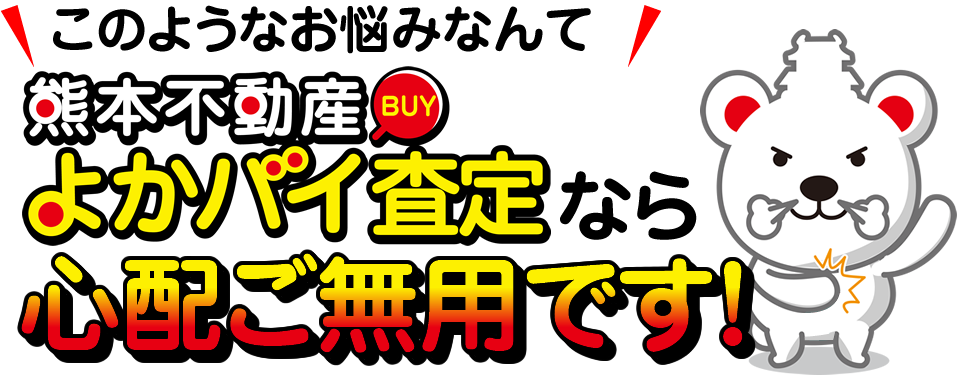 このようなお悩みなんて熊本不動産よかバイ査定なら心配ご無用です！